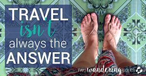 Travel isn't always the answer | Two Wandering Soles